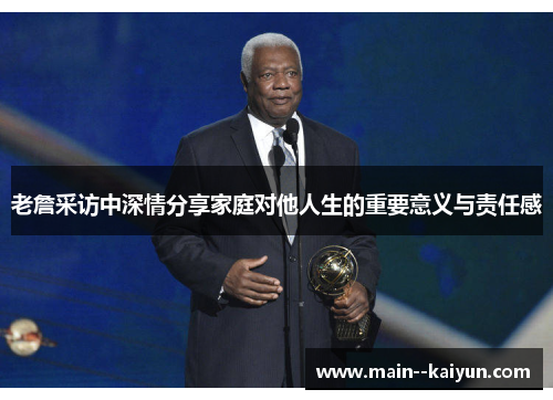 老詹采访中深情分享家庭对他人生的重要意义与责任感 老詹采访中深情分享家庭对他人生的重要意义与责任感