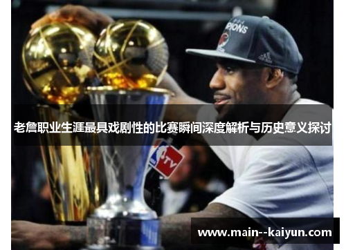 老詹职业生涯最具戏剧性的比赛瞬间深度解析与历史意义探讨 老詹职业生涯最具戏剧性的比赛瞬间深度解析与历史意义探讨