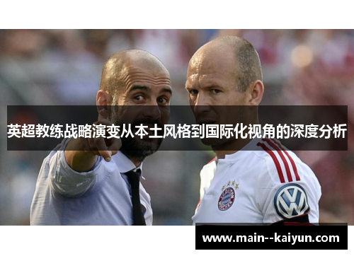 英超教练战略演变从本土风格到国际化视角的深度分析 英超教练战略演变从本土风格到国际化视角的深度分析