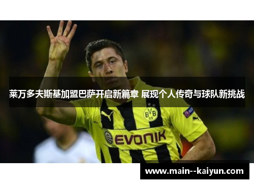 莱万多夫斯基加盟巴萨开启新篇章 展现个人传奇与球队新挑战