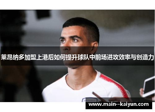 莱昂纳多加盟上港后如何提升球队中前场进攻效率与创造力 莱昂纳多加盟上港后如何提升球队中前场进攻效率与创造力