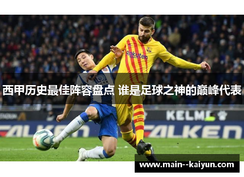 西甲历史最佳阵容盘点 谁是足球之神的巅峰代表