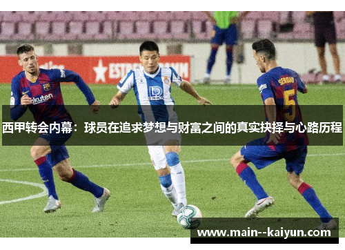 西甲转会内幕:球员在追求梦想与财富之间的真实抉择与心路历程 西甲转会内幕:球员在追求梦想与财富之间的真实抉择与心路历程