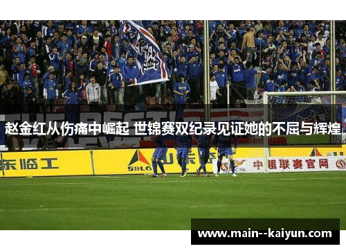 赵金红从伤痛中崛起 世锦赛双纪录见证她的不屈与辉煌