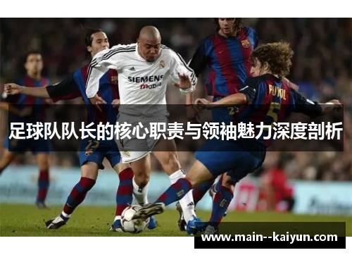足球队队长的核心职责与领袖魅力深度剖析