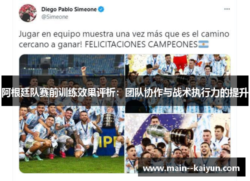 阿根廷队赛前训练效果评析：团队协作与战术执行力的提升
