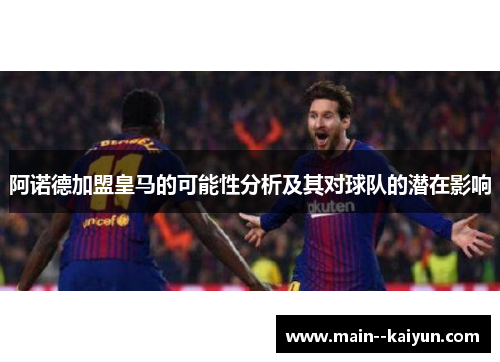 阿诺德加盟皇马的可能性分析及其对球队的潜在影响