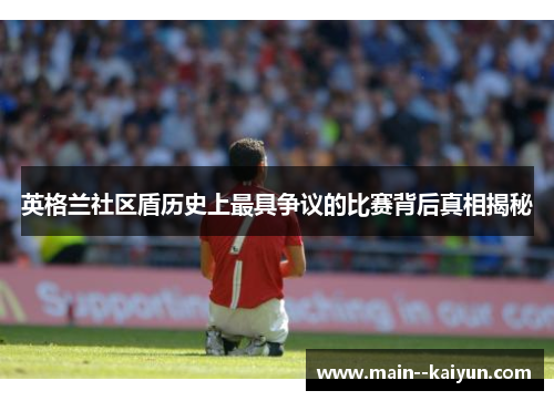 英格兰社区盾历史上最具争议的比赛背后真相揭秘