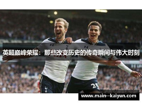 英超巅峰荣耀：那些改变历史的传奇瞬间与伟大时刻
