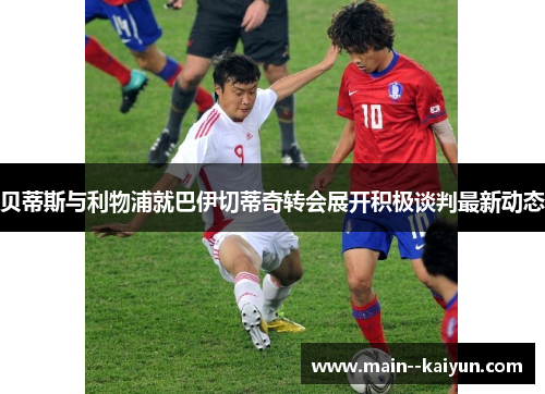 贝蒂斯与利物浦就巴伊切蒂奇转会展开积极谈判最新动态 贝蒂斯与利物浦就巴伊切蒂奇转会展开积极谈判最新动态