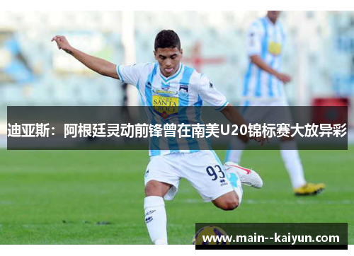 迪亚斯:阿根廷灵动前锋曾在南美U20锦标赛大放异彩 迪亚斯:阿根廷灵动前锋曾在南美U20锦标赛大放异彩