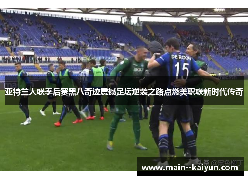 亚特兰大联季后赛黑八奇迹震撼足坛逆袭之路点燃美职联新时代传奇