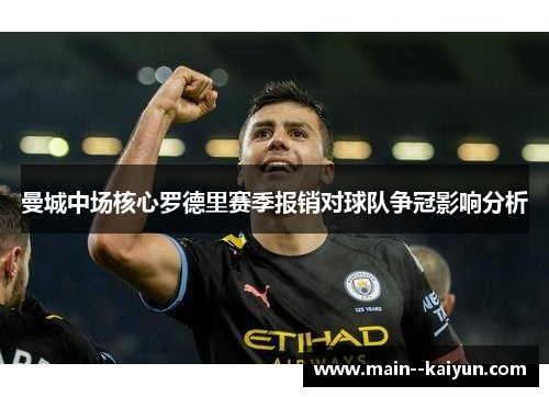 曼城中场核心罗德里赛季报销对球队争冠影响分析