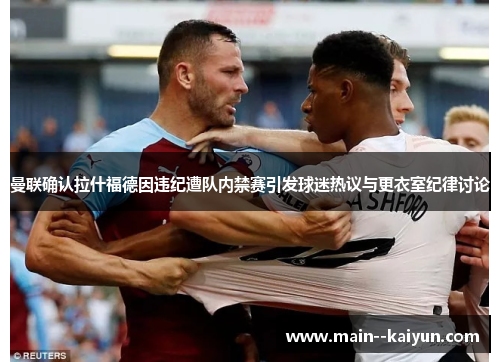 曼联确认拉什福德因违纪遭队内禁赛引发球迷热议与更衣室纪律讨论 曼联确认拉什福德因违纪遭队内禁赛引发球迷热议与更衣室纪律讨论