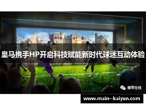 皇马携手HP开启科技赋能新时代球迷互动体验