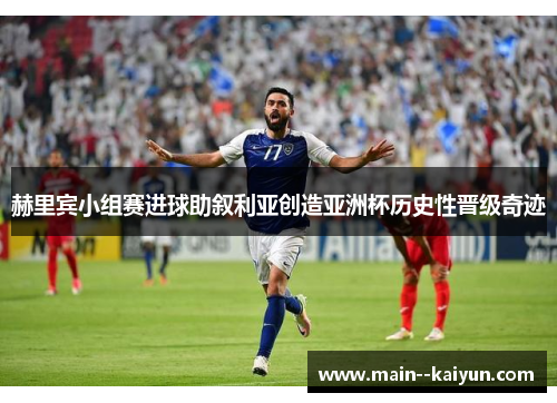 赫里宾小组赛进球助叙利亚创造亚洲杯历史性晋级奇迹 赫里宾小组赛进球助叙利亚创造亚洲杯历史性晋级奇迹