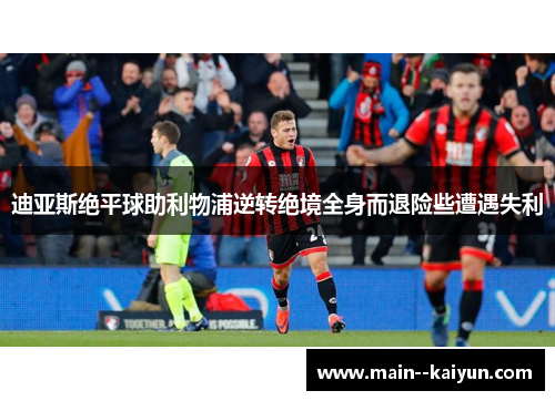 迪亚斯绝平球助利物浦逆转绝境全身而退险些遭遇失利 迪亚斯绝平球助利物浦逆转绝境全身而退险些遭遇失利