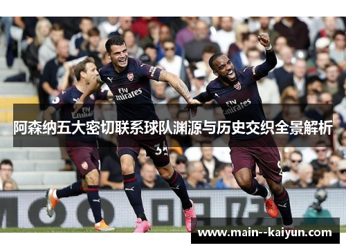阿森纳五大密切联系球队渊源与历史交织全景解析