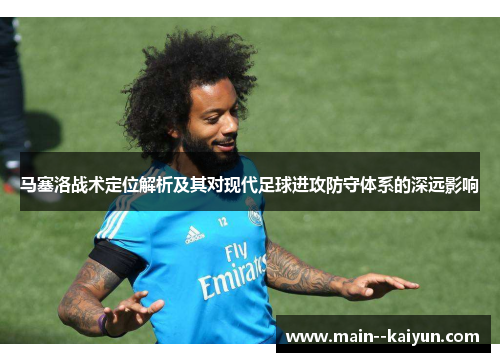马塞洛战术定位解析及其对现代足球进攻防守体系的深远影响