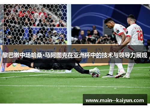 黎巴嫩中场哈桑·马阿图克在亚洲杯中的技术与领导力展现