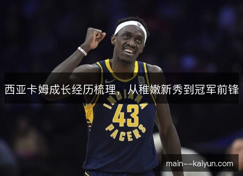 西亚卡姆成长经历梳理,从稚嫩新秀到冠军前锋 西亚卡姆成长经历梳理,从稚嫩新秀到冠军前锋